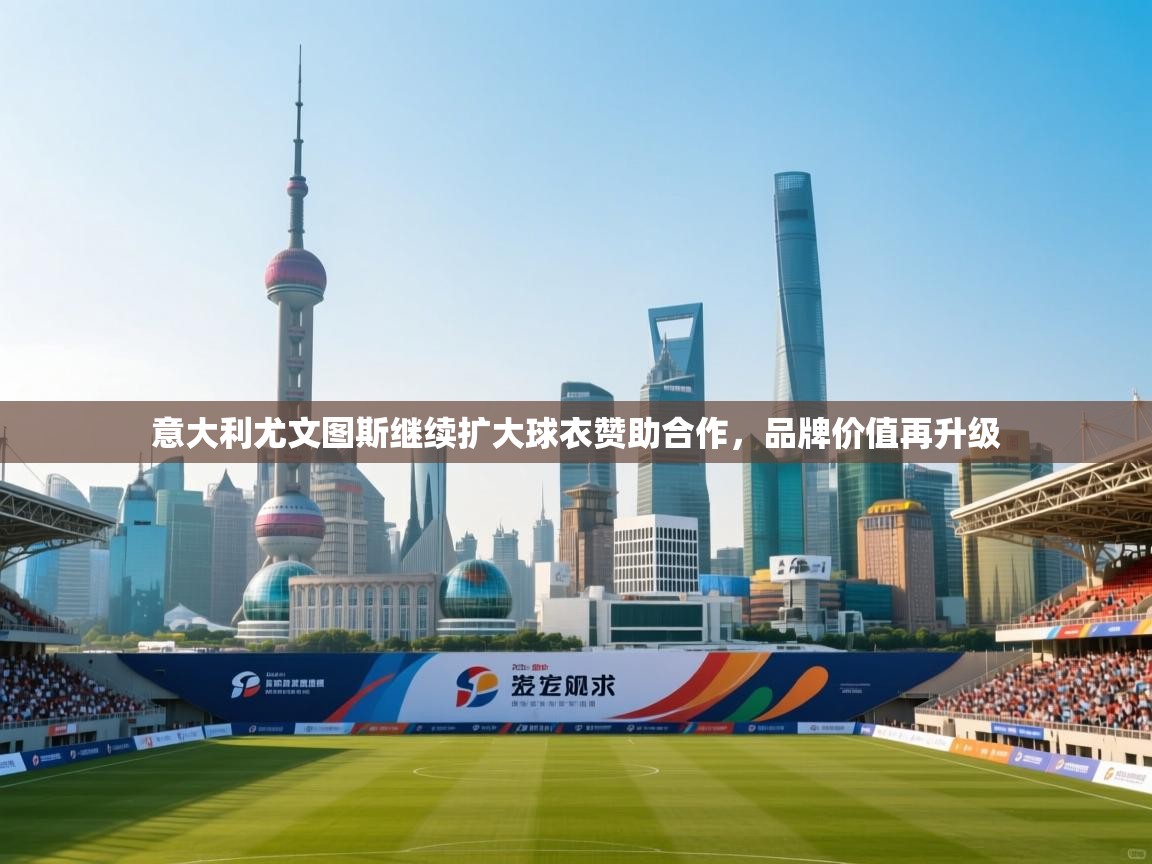 意大利尤文图斯继续扩大球衣赞助合作,品牌价值再升级 第1张