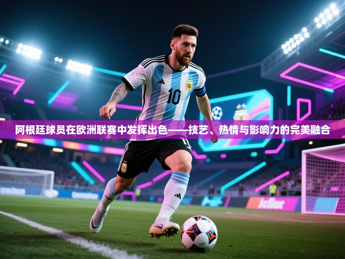 阿根廷球员在欧洲联赛中发挥出色——技艺、热情与影响力的完美融合  第2张