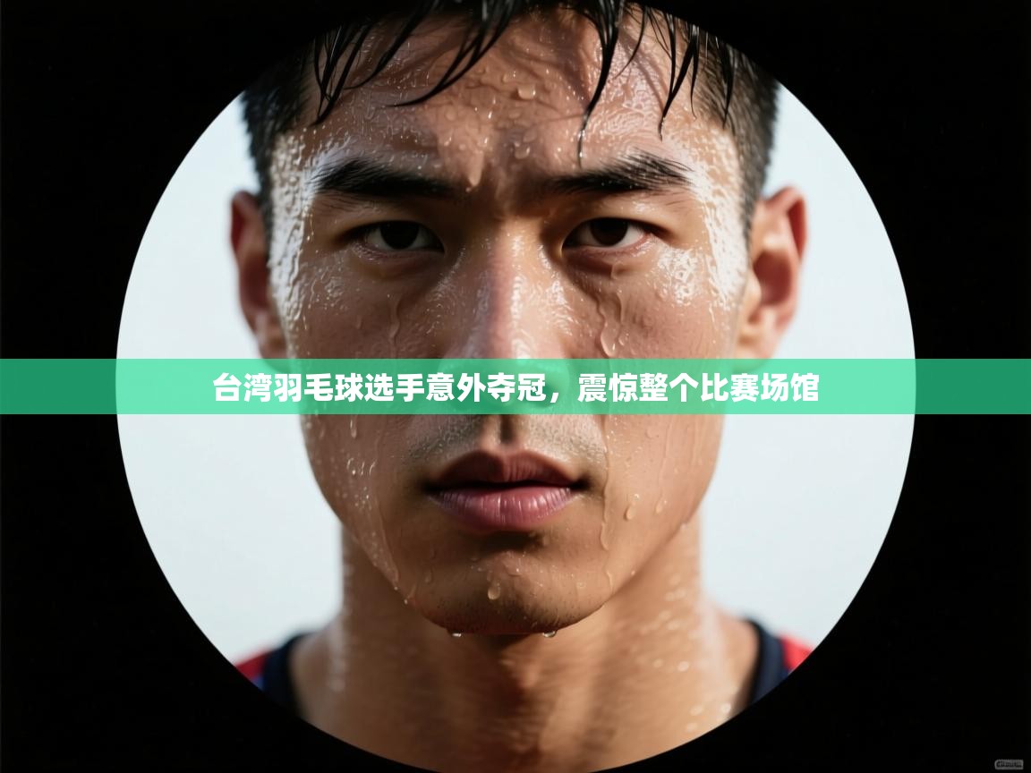 台湾羽毛球选手意外夺冠，震惊整个比赛场馆  第2张