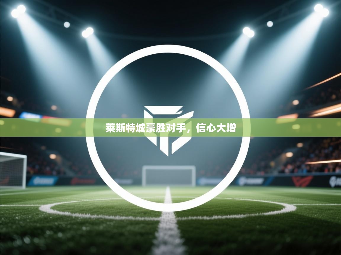 莱斯特城豪胜对手，信心大增  第2张