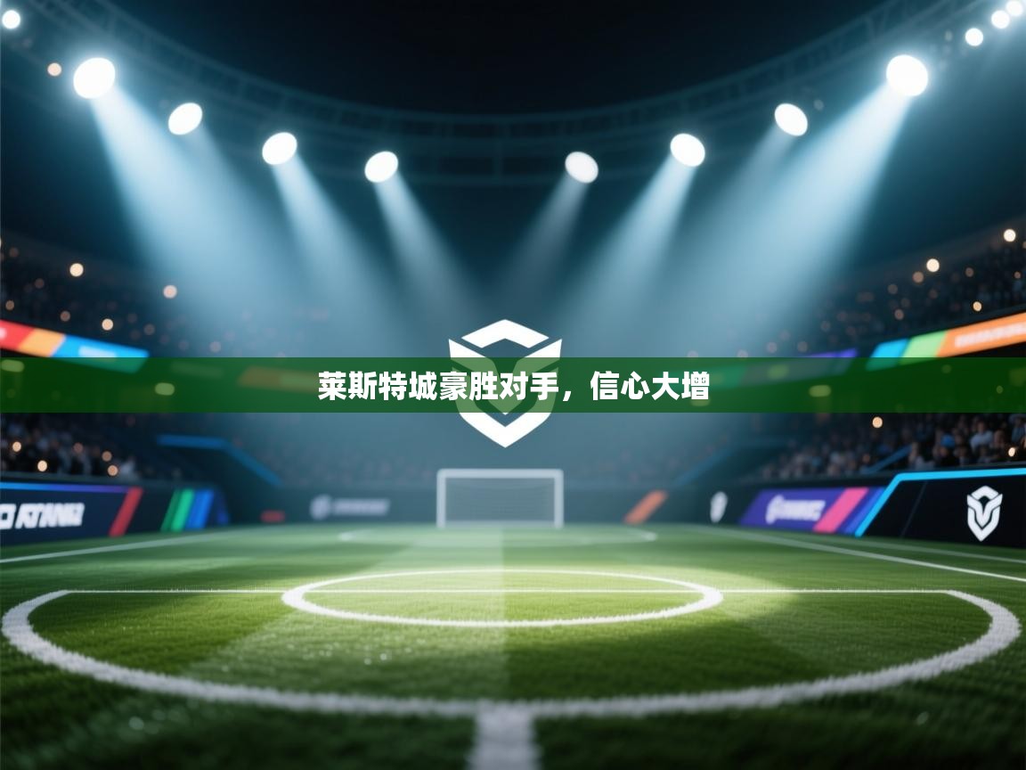 莱斯特城豪胜对手，信心大增  第1张