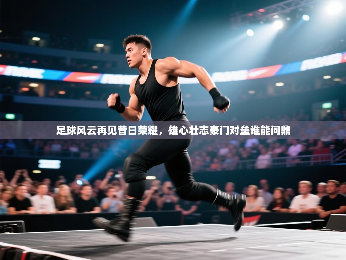 足球风云再见昔日荣耀，雄心壮志豪门对垒谁能问鼎  第1张