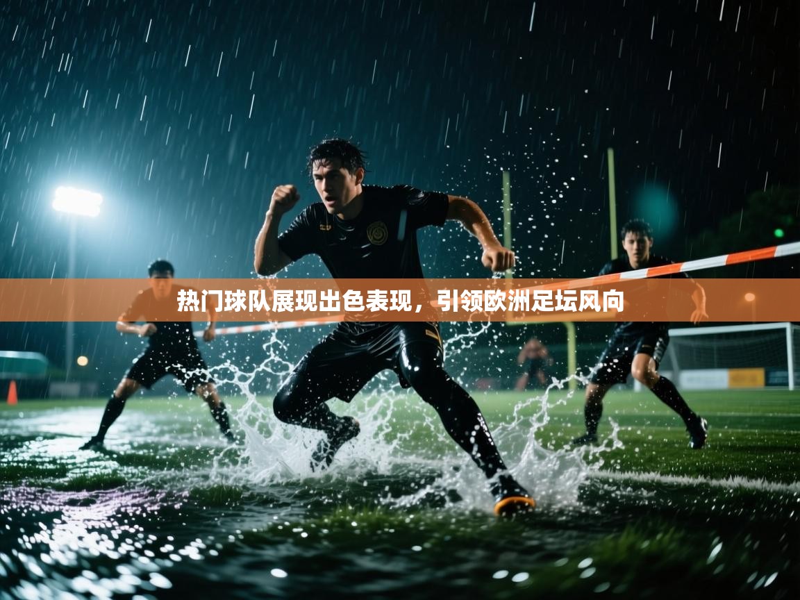 热门球队展现出色表现，引领欧洲足坛风向  第1张