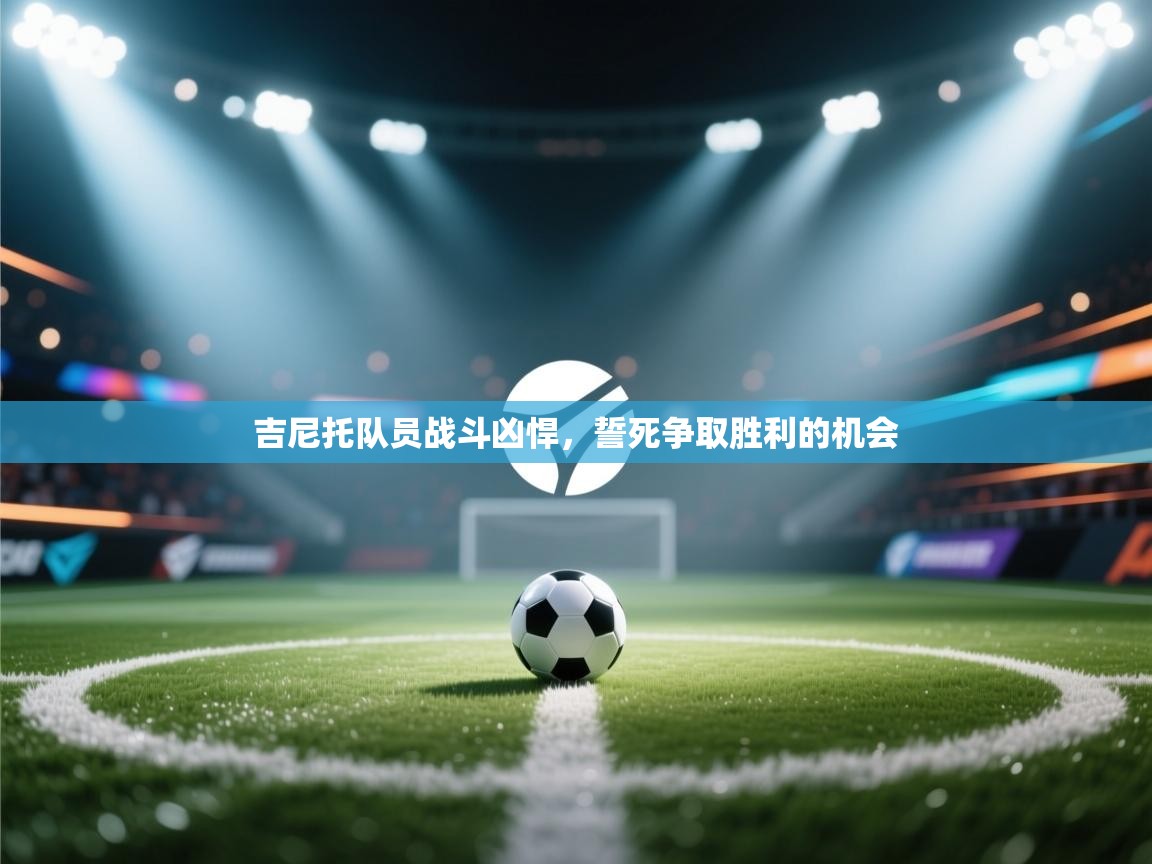 吉尼托队员战斗凶悍，誓死争取胜利的机会  第2张