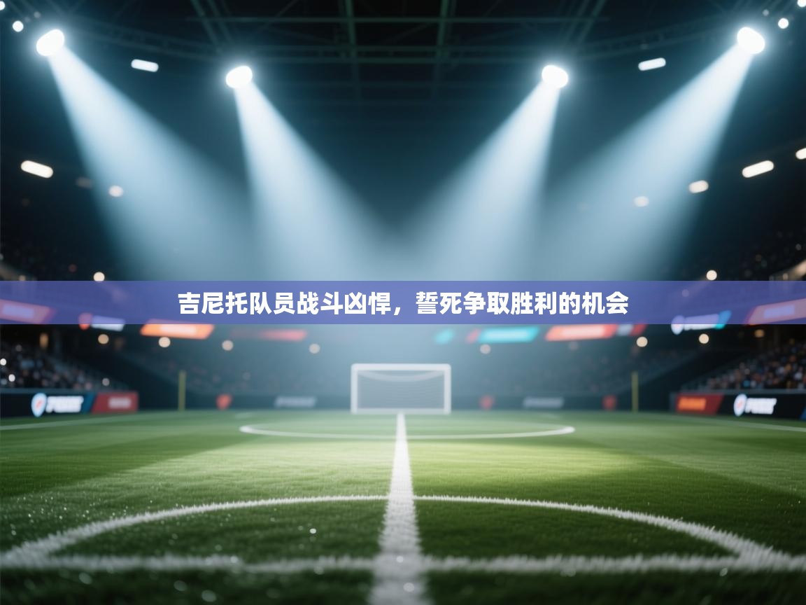 吉尼托队员战斗凶悍，誓死争取胜利的机会  第1张