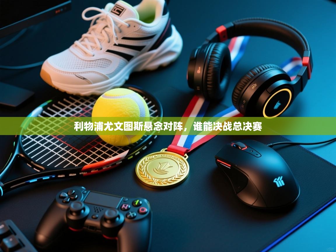 利物浦尤文图斯悬念对阵，谁能决战总决赛  第2张